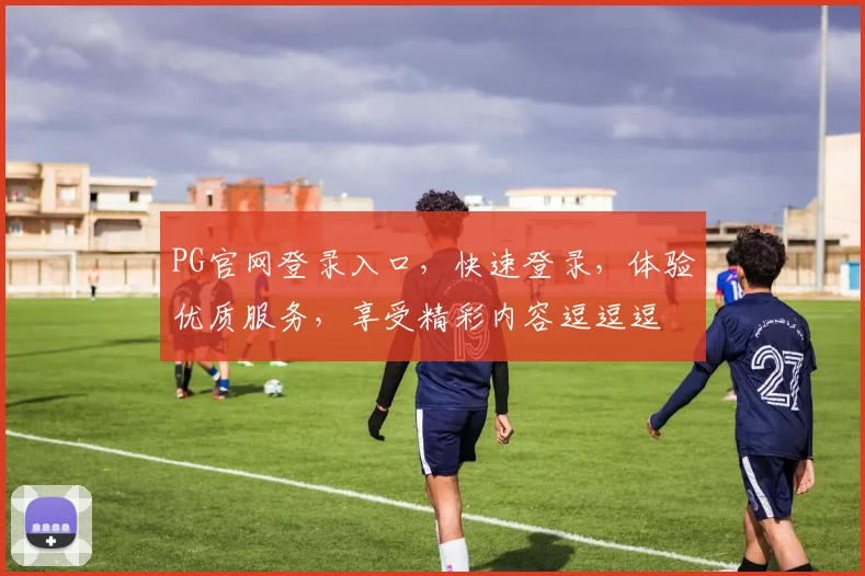 PG官网登录入口，快速登录，体验优质服务，享受精彩内容逗逗逗