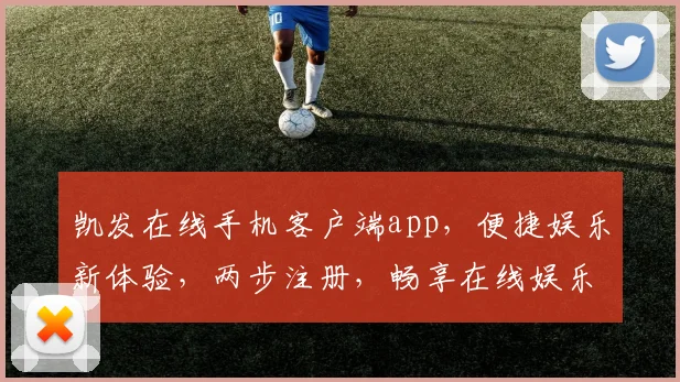 凯发在线手机客户端app，便捷娱乐新体验，两步注册，畅享在线娱乐乐趣，快人一步