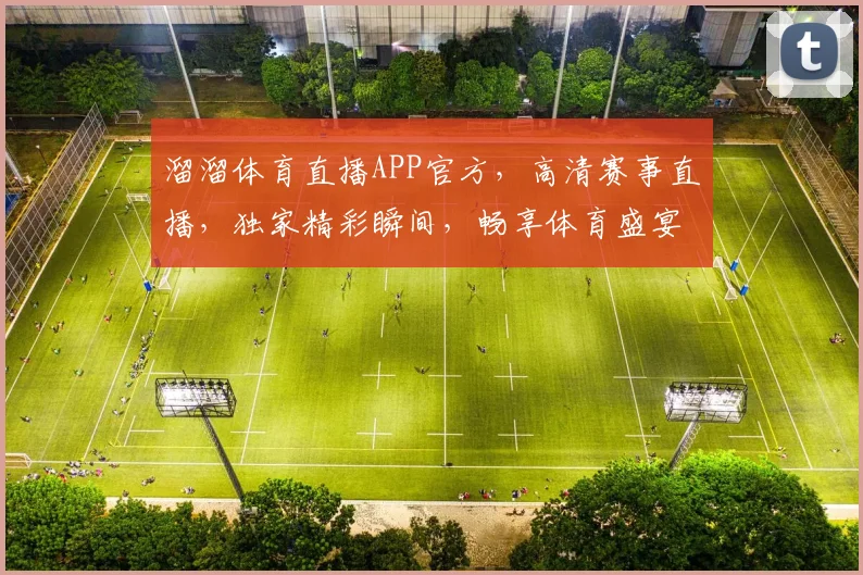 溜溜体育直播APP官方，高清赛事直播，独家精彩瞬间，畅享体育盛宴，尽在指尖
