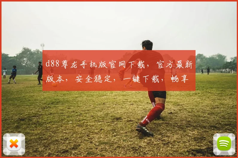 d88尊龙手机版官网下载，官方最新版本，安全稳定，一键下载，畅享游戏乐趣，不容错过